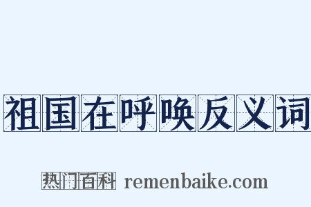 祖国在呼唤反义词是什么意思的图片